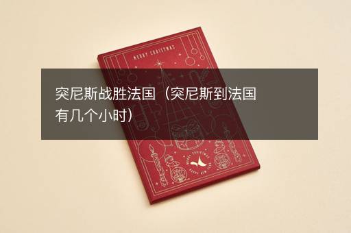 突尼斯战胜法国（突尼斯到法国有几个小时）