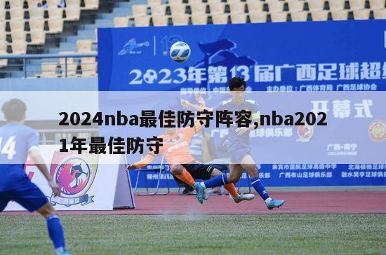 2024nba最佳防守阵容,nba2021年最佳防守