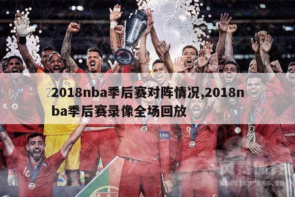 2018nba季后赛对阵情况,2018nba季后赛录像全场回放