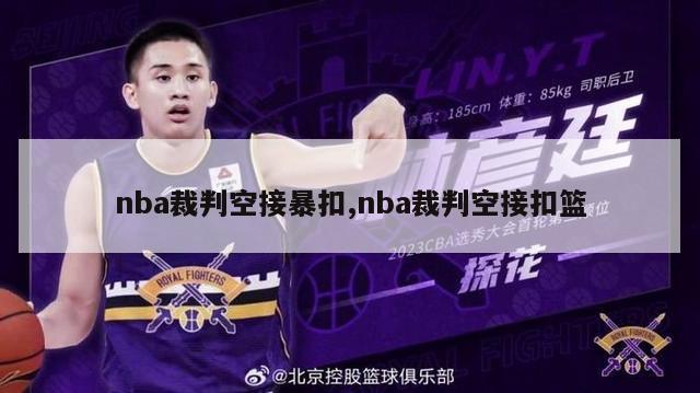 nba裁判空接暴扣,nba裁判空接扣篮