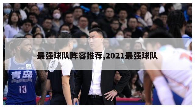 最强球队阵容推荐,2021最强球队