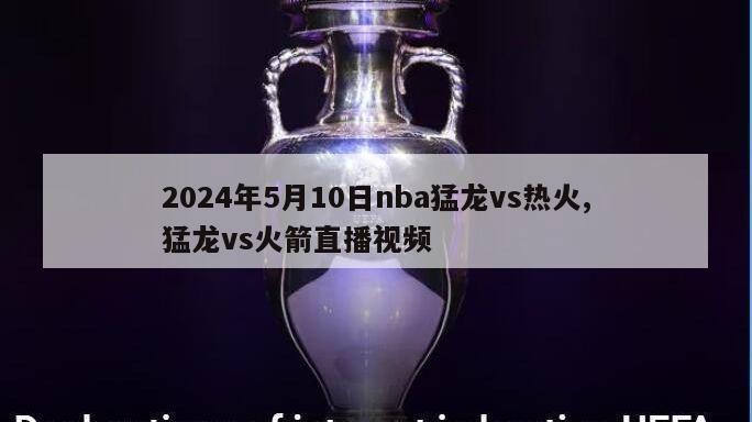 2024年5月10日nba猛龙vs热火,猛龙vs火箭直播视频