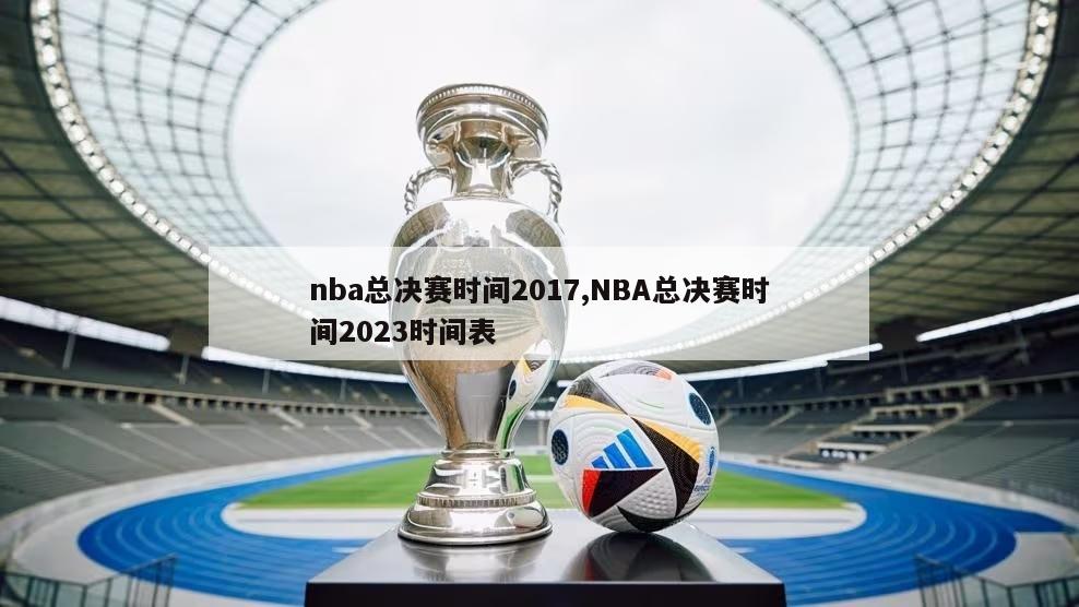 nba总决赛时间2017,NBA总决赛时间2023时间表