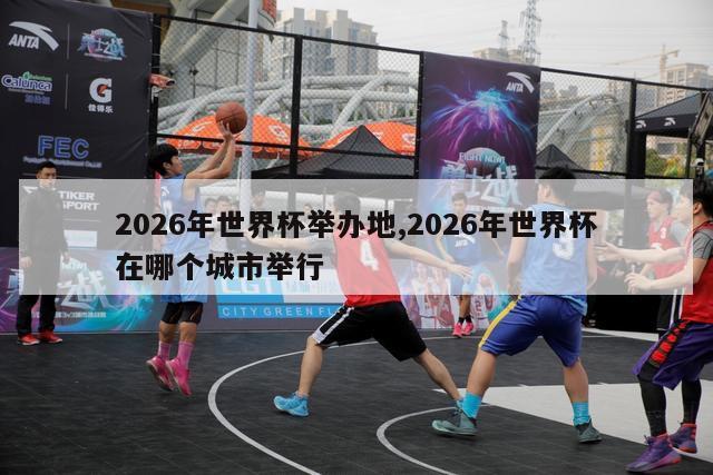 2026年世界杯举办地,2026年世界杯在哪个城市举行