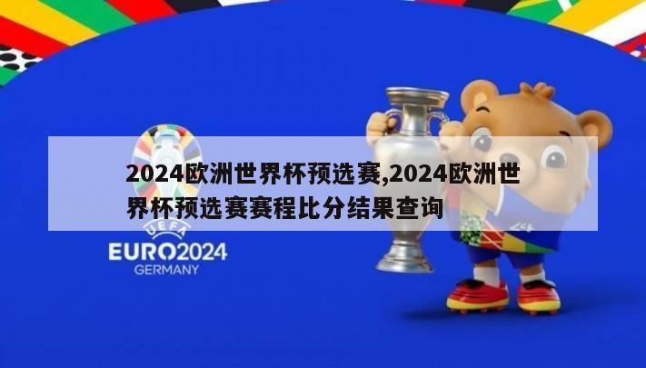 2024欧洲世界杯预选赛,2024欧洲世界杯预选赛赛程比分结果查询