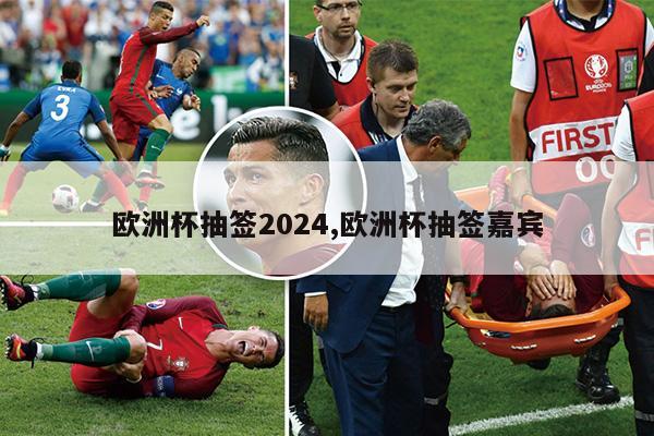 欧洲杯抽签2024,欧洲杯抽签嘉宾