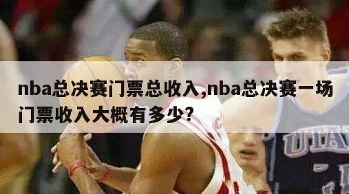 nba总决赛门票总收入,nba总决赛一场门票收入大概有多少?